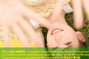 Shanghai is a country with a long history of culture and rich traditions, and its traditional love stories are widely spread among the people. These stories are usually filled with the twists and turn Shanghai is a country with a long history of culture and rich traditions, and its traditional love stories are widely spread among the people. These stories are usually filled with the twists and turn